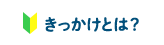 きっかけとは？