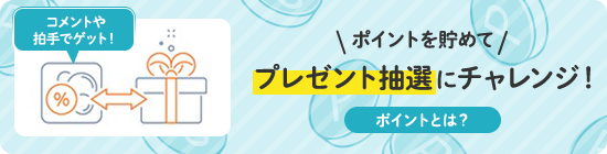 \ポイントを貯めて/プレゼント抽選にチャレンジ！ポイントとは？