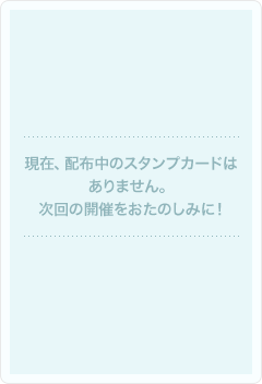 現在、配布中のスタンプカードはありません。次回の開催をおたのしみに！