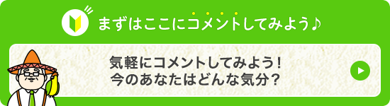 まずはここにコメントしてみよう♪気軽にコメントしてみよう！今のあなたはどんな気分？