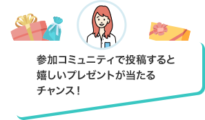 参加コミュニティで投稿すると嬉しいプレゼントが当たるチャンス！