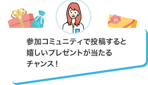参加コミュニティで投稿すると嬉しいプレゼントが当たるチャンス！