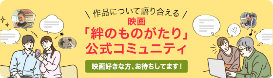 作品について語り合える 映画「絆のものがたり」公式コミュニティ 映画好きな方、お待ちしてます！