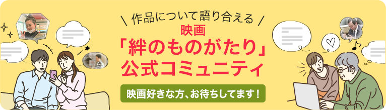 作品について語り合える 映画「絆のものがたり」公式コミュニティ 映画好きな方、お待ちしてます！