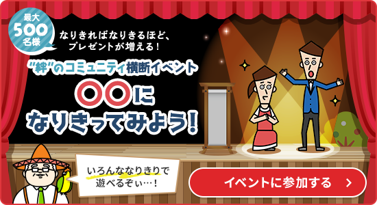 最大500名様 なりきればなりきるほど、プレゼントが増える！ “絆“のコミュニティ横断イベント 〇〇になりきってみよう！イベントに参加する