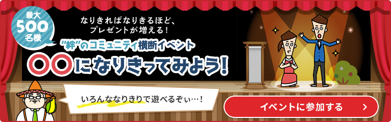 最大500名様 なりきればなりきるほど、プレゼントが増える！ “絆“のコミュニティ横断イベント 〇〇になりきってみよう！イベントに参加する
