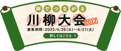 絆でつながる川柳大会2022 募集期間：2022/4/26（火）～6/21（火）詳しくはこちら