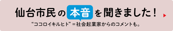 仙台市民の本音を聞きました”ココロイキルヒト”＝社会起業家からのコメントも