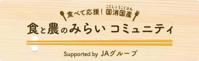 食べて応援！国消国産 食と農のみらい コミュニティ Supported by JAグループ