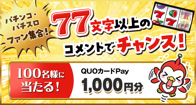 パチンコ・パチスロファン集合！77文字以上のコメントでチャンス！QUOカードPay1000円分100名様に当たる！