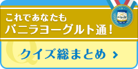 これであなたもバニラヨーグルト通！クイズ総まとめ