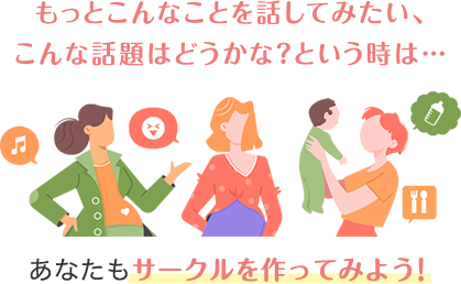 もっとこんなことを話してみたい、こんな話題はどうかな？という時は…あなたもサークルを作ってみよう！