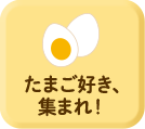 たまご好き、集まれ！