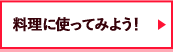 料理に使ってみよう！