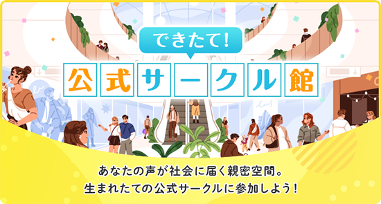 できたて！公式サークル館 あなたの声が社会に届く親密空間。生まれたての公式サークルに参加しよう！