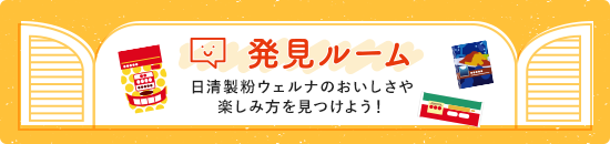 発見ルーム 日清製粉ウェルナのおいしさや楽しみ方を見つけよう！