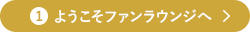 1 ようこそファンラウンジへ