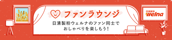 ファンラウンジ 日清製粉ウェルナのファン同士でおしゃべりを楽しもう！