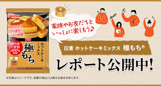 家族やお友だちといっしょに楽しもう♪ 日清 ホットケーキミックス 極もち® レポート公開中！
