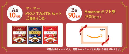 A賞 10名様 マ・マー PRO TASTEセット(3種類 各1個) B賞 90名様 Amazonギフト券(500円分) ※商品はイメージです。実際のパッケージとは異なる場合があります。