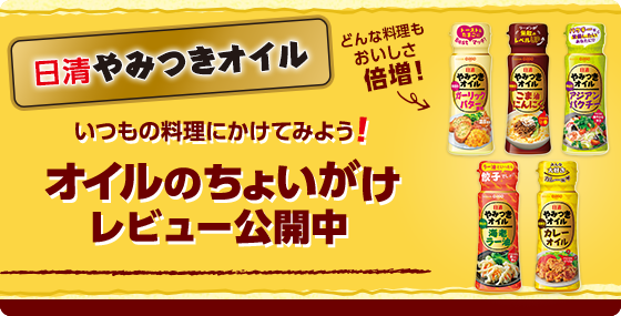 日清やみつきオイル いつもの料理にかけてみよう！ オイルのちょいがけレビュー公開中