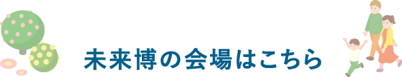 未来博の会場はこちら
