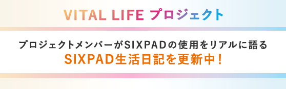VITAL LIFEプロジェクト プロジェクトメンバーがSIXPADの使用をリアルに語るSIXPAD生活日記を更新中！