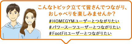 こんなトピック立てて皆さんでつながり、おしゃべりを楽しみませんか？#HOMEGYMユーザーとつながりたい #パワースーツユーザーとつながりたい #FootFitユーザーとつながりたい