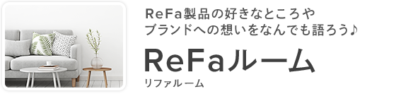 ReFa製品の好きなところやブランドへの想いをなんでも語ろう♪ ReFaルーム リファルーム