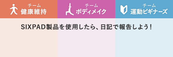 チーム健康維持 チームボディメイク チーム運動ビギナーズ SIXPAD製品を使用したら、日記で報告しよう！