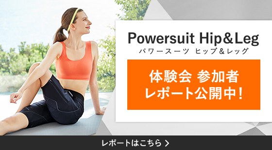 Powersuit Hip＆Leg（パワースーツ ヒップ＆レッグ）体験会 参加者 レポート公開中!