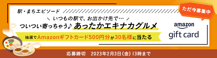 駅・まちエピソード \いつもの駅で、お出かけ先で・・・/ ついつい寄っちゃう♪あったかエキナカグルメ 抽選でAmazonギフトカード500円分が30名様に当たる 応募締切 2023年2月3日(金)13時まで
