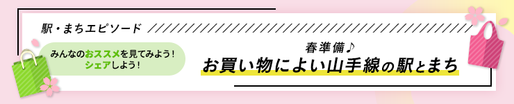 駅・まちエピソード みんなのおススメを見てみよう！シェアしよう！ 春準備♪ お買い物によい山手線の駅とまち