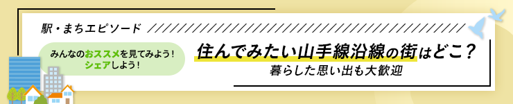 駅・まちエピソード 住んでみたい山手線沿線の街はどこ？ 暮らした思い出も大歓迎 みんなのおススメを見てみよう！シェアしよう！