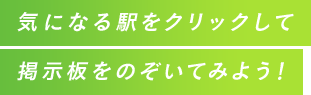 気になる駅をクリックして掲示板をのぞいてみよう！