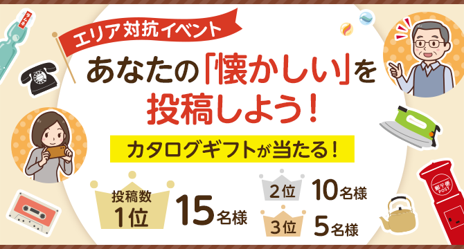 エリア対抗イベント あなたの「懐かしい」を投稿しよう!カタログギフトが当たる!