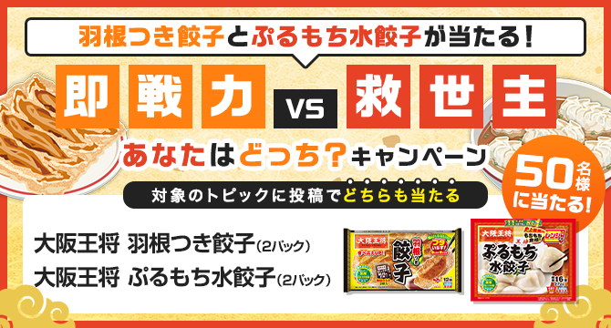 ＼羽根つき餃子とぷるもち水餃子が50名様に当たる！／ 即戦力VS救世主、あなたはどっち？キャンペーン