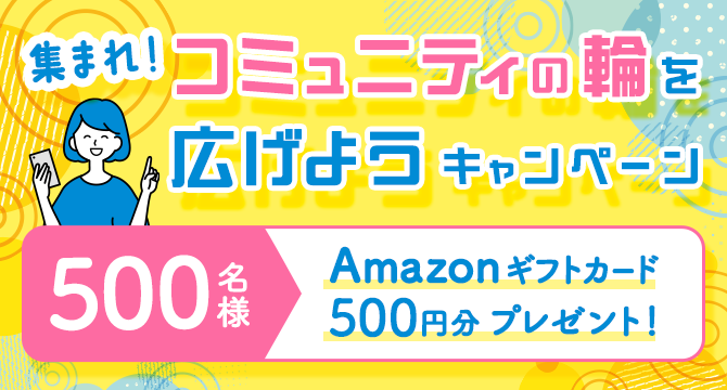 ＼500名にAmazonギフトカードプレゼント! ／集まれ！コミュニティの輪を広げようキャンペーン