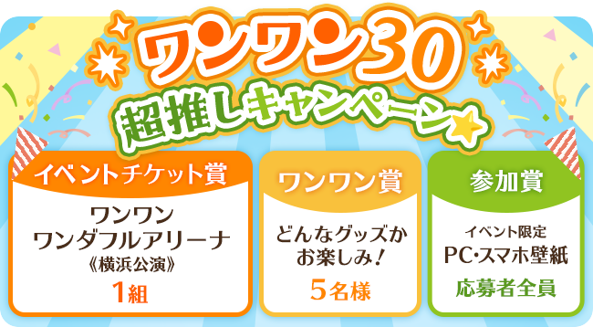 ワンワン30★超推しキャンペーン☆「ワンワン ワンダフルアリーナ」チケットなど当たるチャンス！