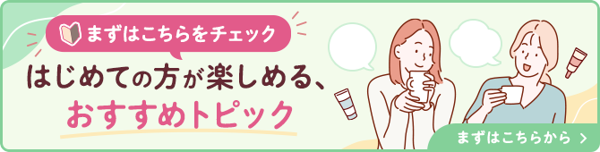 はじめての方が楽しめる、おすすめトピック