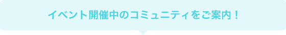イベント開催中のコミュニティをご案内！
